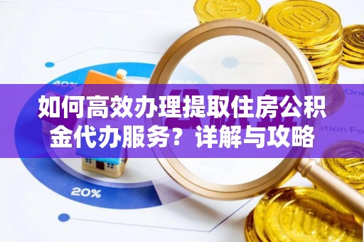 西藏如何高效办理提取住房公积金代办服务？详解与攻略