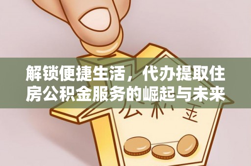 西藏解锁便捷生活，代办提取住房公积金服务的崛起与未来