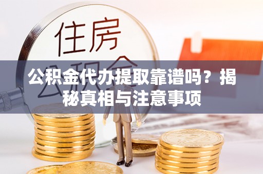 西藏公积金代办提取靠谱吗？揭秘真相与注意事项