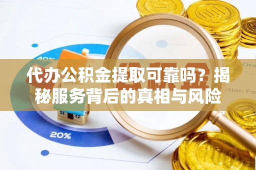 西藏代办公积金提取可靠吗？揭秘服务背后的真相与风险