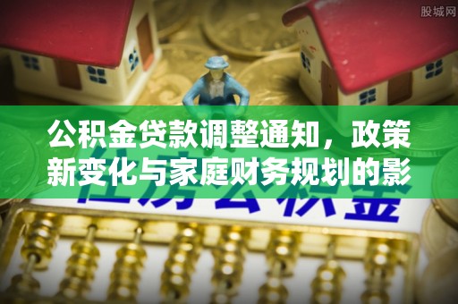西藏公积金贷款调整通知，政策新变化与家庭财务规划的影响