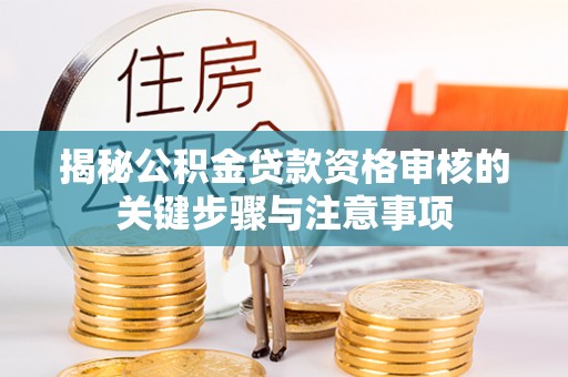 西藏揭秘公积金贷款资格审核的关键步骤与注意事项