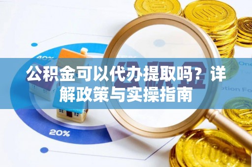 西藏公积金可以代办提取吗？详解政策与实操指南