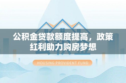 西藏公积金贷款额度提高，政策红利助力购房梦想