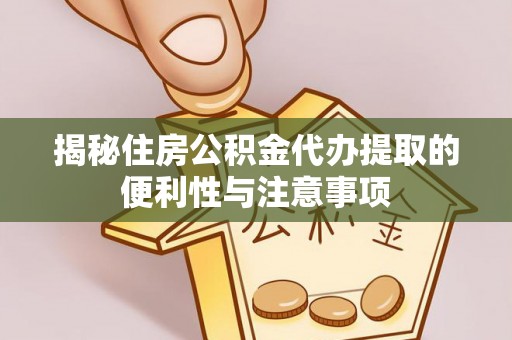 西藏揭秘住房公积金代办提取的便利性与注意事项