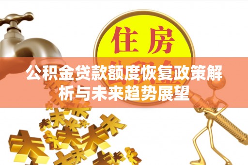 西藏公积金贷款额度恢复政策解析与未来趋势展望