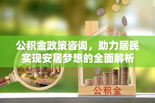 西藏公积金政策咨询，助力居民实现安居梦想的全面解析