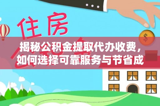 西藏揭秘公积金提取代办收费，如何选择可靠服务与节省成本？