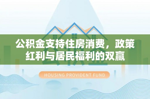 西藏公积金支持住房消费，政策红利与居民福利的双赢