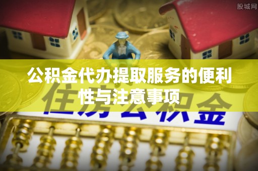 西藏公积金代办提取服务的便利性与注意事项