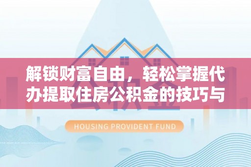 西藏解锁财富自由，轻松掌握代办提取住房公积金的技巧与攻略