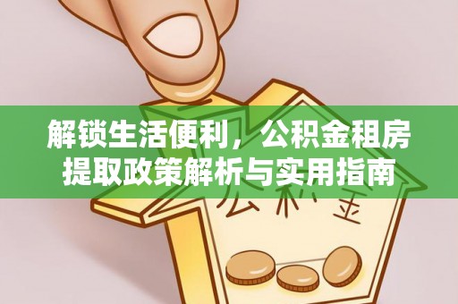 西藏解锁生活便利，公积金租房提取政策解析与实用指南