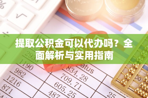 西藏提取公积金可以代办吗？全面解析与实用指南