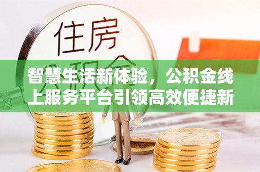 西藏智慧生活新体验，公积金线上服务平台引领高效便捷新潮流