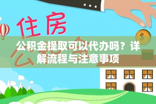 西藏公积金提取可以代办吗？详解流程与注意事项
