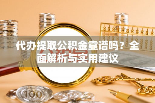 西藏代办提取公积金靠谱吗？全面解析与实用建议