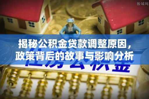 西藏揭秘公积金贷款调整原因，政策背后的故事与影响分析
