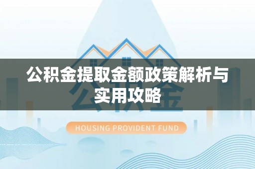 西藏公积金提取金额政策解析与实用攻略