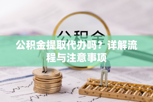 西藏公积金提取代办吗？详解流程与注意事项