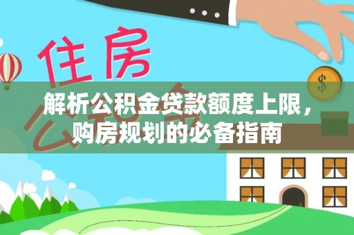 西藏解析公积金贷款额度上限，购房规划的必备指南