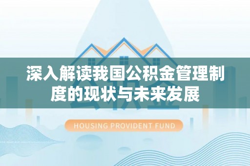 西藏深入解读我国公积金管理制度的现状与未来发展