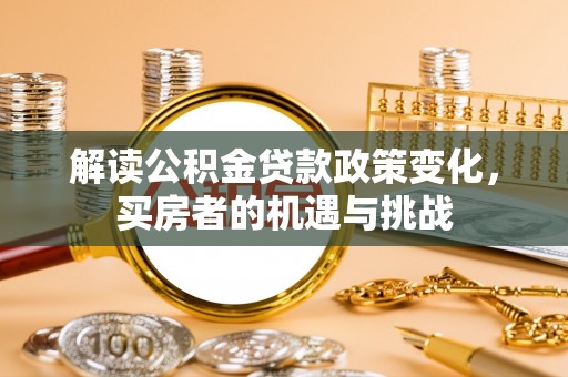 西藏解读公积金贷款政策变化，买房者的机遇与挑战