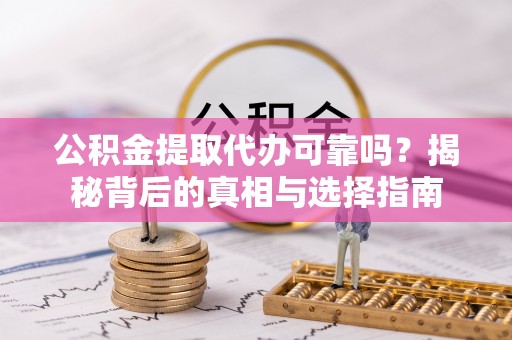 西藏公积金提取代办可靠吗？揭秘背后的真相与选择指南