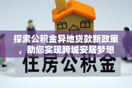 西藏探索公积金异地贷款新政策，助您实现跨城安居梦想