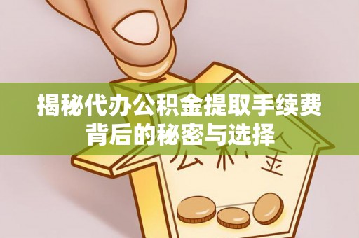 西藏揭秘代办公积金提取手续费背后的秘密与选择