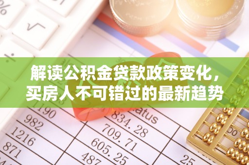 西藏解读公积金贷款政策变化，买房人不可错过的最新趋势