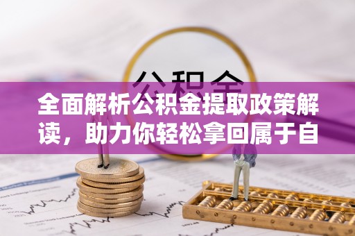 西藏全面解析公积金提取政策解读，助力你轻松拿回属于自己的钱