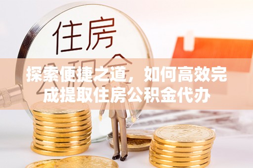 西藏探索便捷之道，如何高效完成提取住房公积金代办