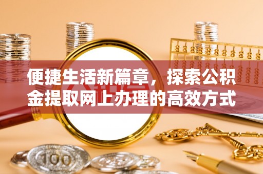 西藏便捷生活新篇章，探索公积金提取网上办理的高效方式