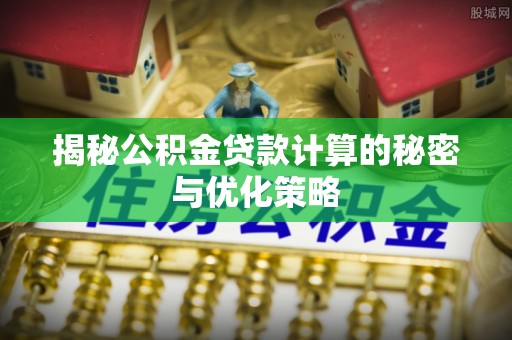 西藏揭秘公积金贷款计算的秘密与优化策略