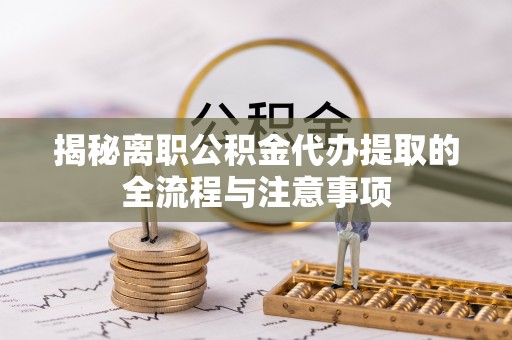 西藏揭秘离职公积金代办提取的全流程与注意事项