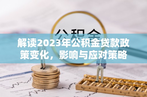 西藏解读2023年公积金贷款政策变化，影响与应对策略