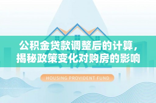 西藏公积金贷款调整后的计算，揭秘政策变化对购房的影响