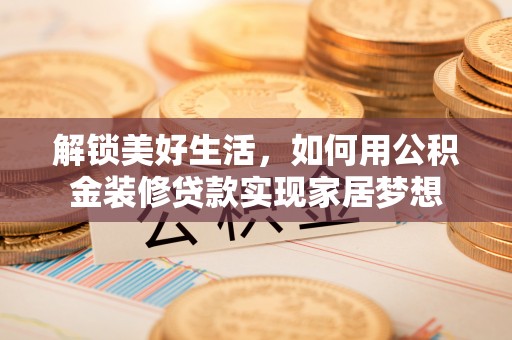 西藏解锁美好生活，如何用公积金装修贷款实现家居梦想