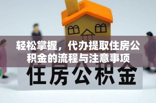 西藏轻松掌握，代办提取住房公积金的流程与注意事项
