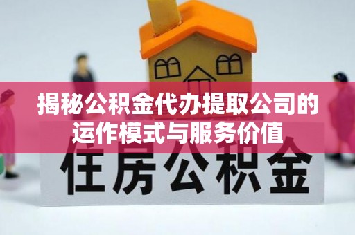 西藏揭秘公积金代办提取公司的运作模式与服务价值