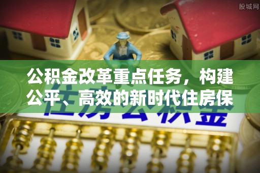 西藏公积金改革重点任务，构建公平、高效的新时代住房保障体系