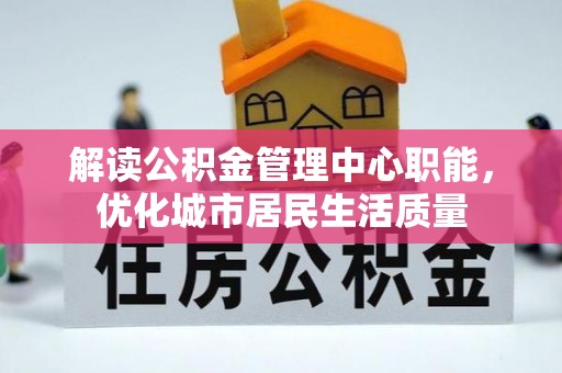 西藏解读公积金管理中心职能，优化城市居民生活质量