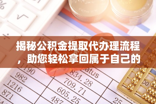 西藏揭秘公积金提取代办理流程，助您轻松拿回属于自己的钱