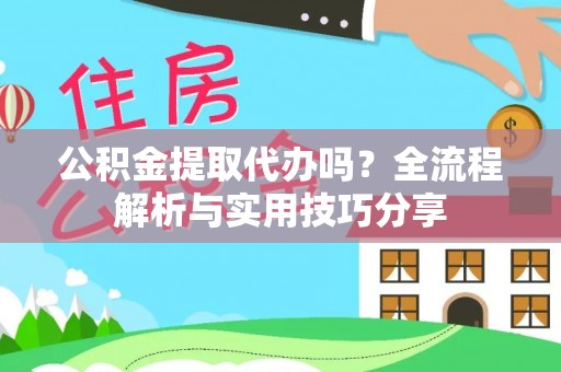西藏公积金提取代办吗？全流程解析与实用技巧分享