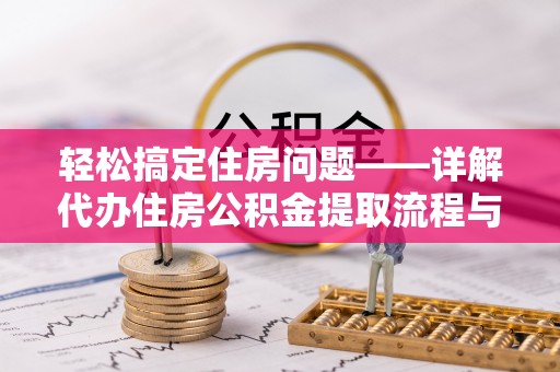 西藏轻松搞定住房问题——详解代办住房公积金提取流程与技巧