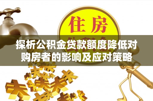西藏探析公积金贷款额度降低对购房者的影响及应对策略