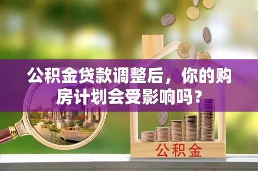 西藏公积金贷款调整后，你的购房计划会受影响吗？