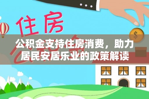 西藏公积金支持住房消费，助力居民安居乐业的政策解读