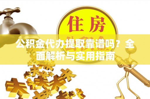 西藏公积金代办提取靠谱吗？全面解析与实用指南