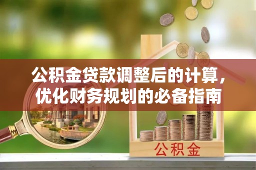 西藏公积金贷款调整后的计算，优化财务规划的必备指南